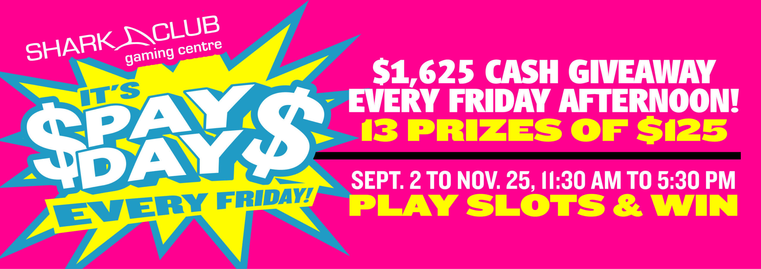 $1,625 cash giveaway every Friday afternoon! 13 Prizes of $125. September 2nd to November 25th, 11:30 am to 5:30 pm play slots & win